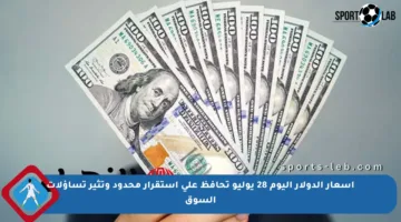 أسعار الدولار اليوم 28 يوليو تحافظ على استقرار محدود وتثير تساؤلات السوق